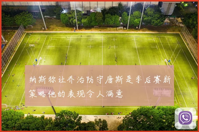 纳斯称让乔治防守唐斯是季后赛新策略他的表现令人满意