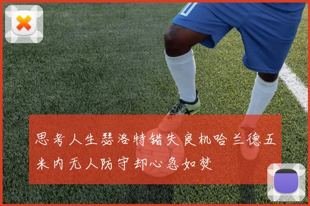 思考人生瑟洛特错失良机哈兰德五米内无人防守却心急如焚