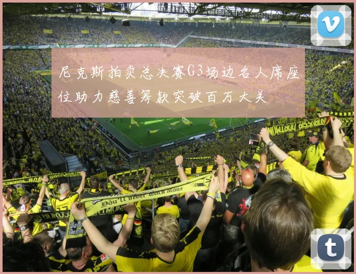 尼克斯拍卖总决赛G3场边名人席座位助力慈善筹款突破百万大关