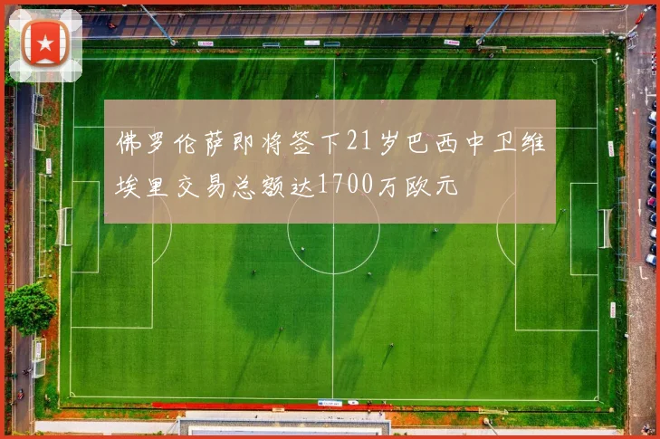 佛罗伦萨即将签下21岁巴西中卫维埃里交易总额达1700万欧元