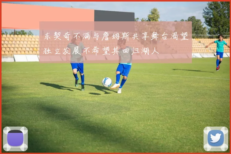 东契奇不满与詹姆斯共享舞台渴望独立发展不希望其回归湖人