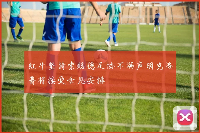红牛坚持索赔德足协不满声明克洛普将接受会见安排