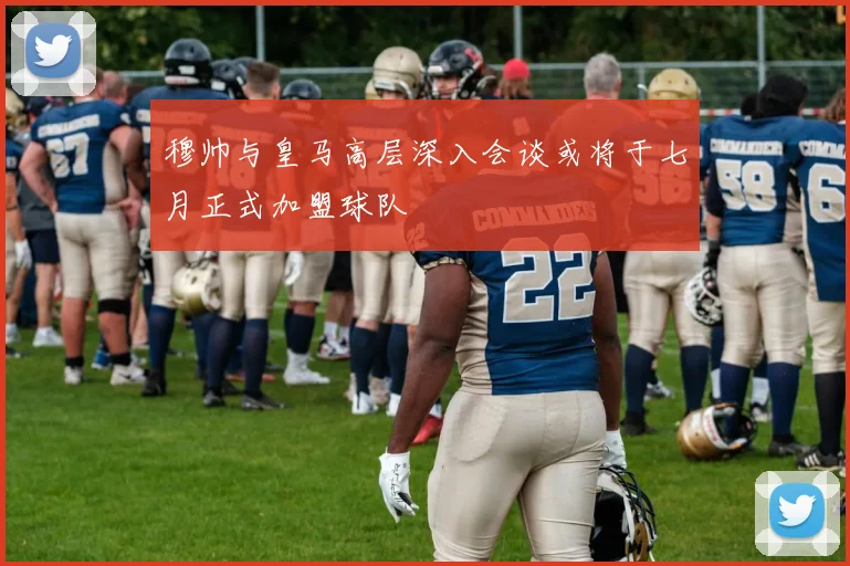 穆帅与皇马高层深入会谈或将于七月正式加盟球队