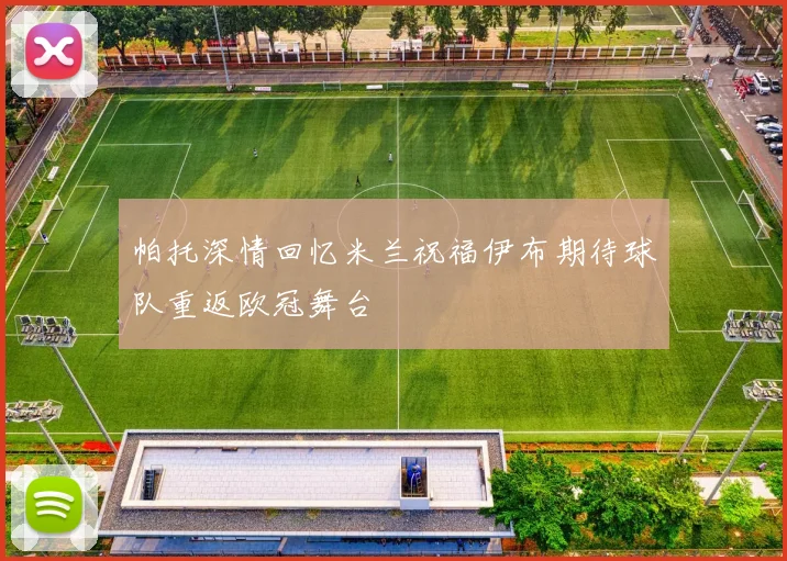 帕托深情回忆米兰祝福伊布期待球队重返欧冠舞台